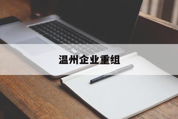 山南市温州企业重组(温州市国有企业重组改革)