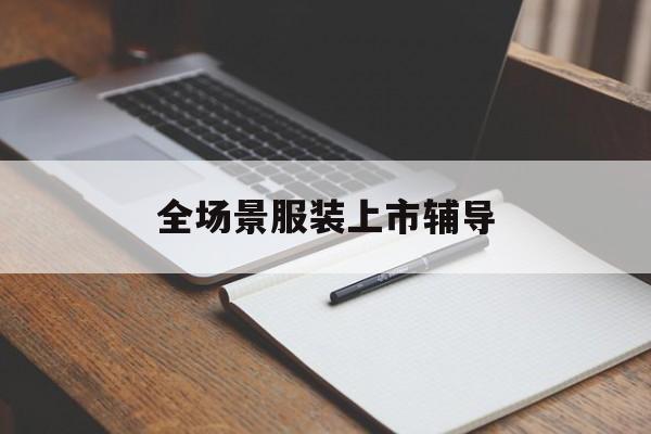 山南市全场景服装上市辅导(服装怎么样打造场景化)