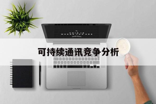 山南市可持续通讯竞争分析(可持续竞争优势有哪些)