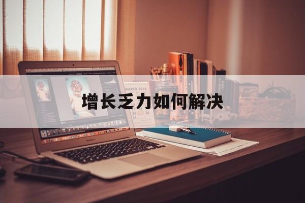 山南市增长乏力如何解决(增长乏力是下降的意思吗)