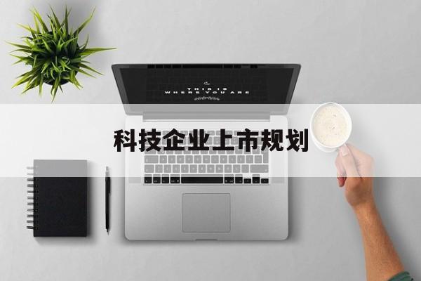 山南市科技企业上市规划(大型科技企业 上市)