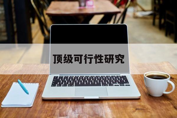 山南市顶级可行性研究(可行性研究分为哪几个阶段)