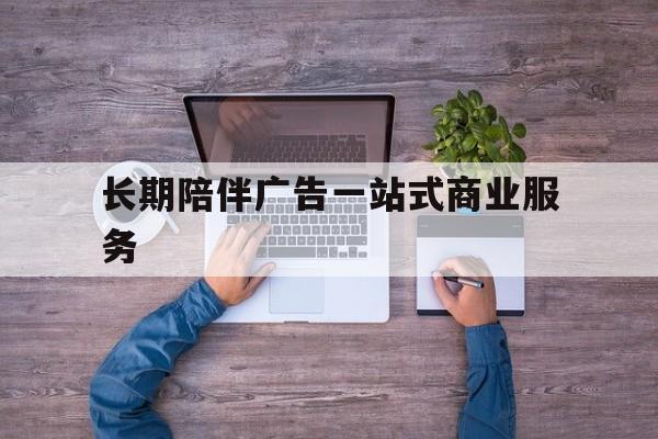 山南市长期陪伴广告一站式商业服务的简单介绍